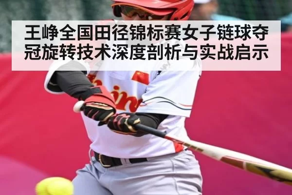 王峥全国田径锦标赛女子链球夺冠旋转技术深度剖析与实战启示 | DP SPORTS
